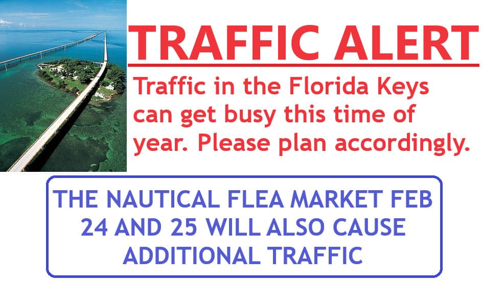 Traffic Alert: Traffic in the Florida Keys can get busy this time of year. Please plan accordingly. The nautical flea market February 24th and 25th will also cause additional traffic.